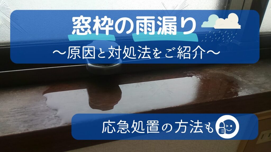 窓枠から雨漏りするのはなぜ？原因と対処法を徹底解説