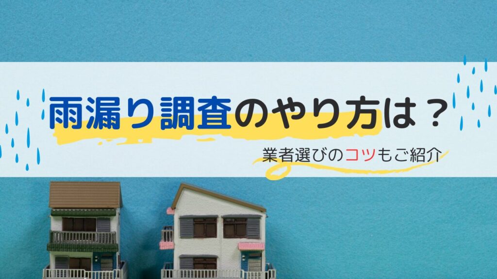 雨漏り調査にはどんな方法がある？業者選びのコツもご紹介